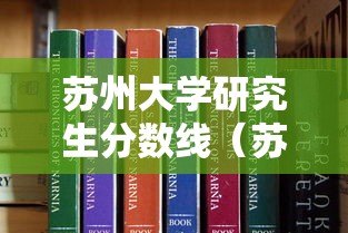 苏州大学研究生分数线(苏州大学研究生分数线药学) 苏州大学研究生分数线(苏州大学研究生分数线药学)