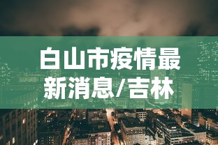 白山市疫情最新消息/吉林白山市白山市 白山市疫情最新消息/吉林白山市白山市