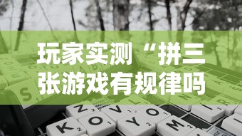 玩家实测“拼三张游戏有规律吗”开挂神器