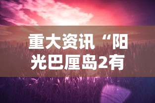 重大资讯“阳光巴厘岛2有透视软件吗”事实上确实有挂