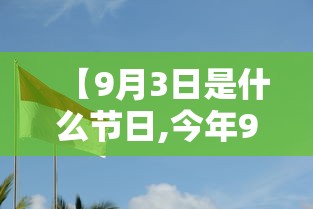 【9月3日是什么节日,今年9月3日放假通知】