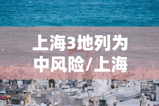 上海3地列为中风险/上海一地升级为中风险 上海3地列为中风险/上海一地升级为中风险