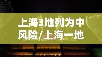 上海3地列为中风险/上海一地升级为中风险 上海3地列为中风险/上海一地升级为中风险