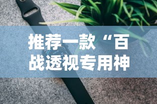 推荐一款“百战透视专用神器”2026用挂