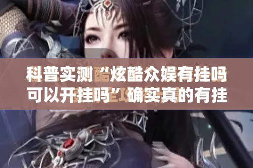 科普实测“炫酷众娱有挂吗可以开挂吗”确实真的有挂