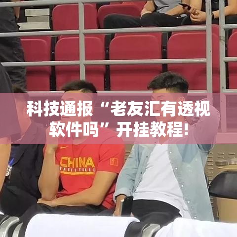 科技通报“老友汇有透视软件吗”开挂教程!