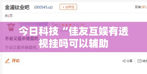 今日科技“佳友互娱有透视挂吗可以辅助 今日科技“佳友互娱有透视挂吗可以辅助