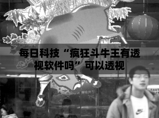 每日科技“疯狂斗牛王有透视软件吗	”可以透视