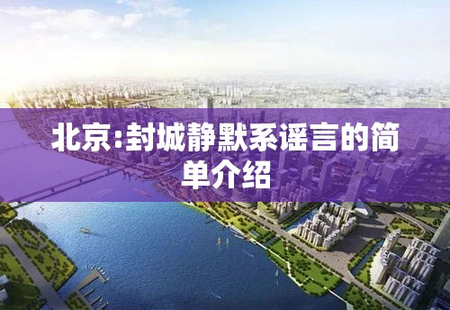 北京:封城静默系谣言的简单介绍
