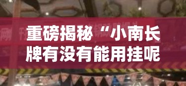 重磅揭秘“小南长牌有没有能用挂呢”确实能开挂 