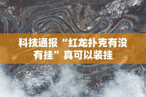 科技通报“红龙扑克有没有挂”真可以装挂