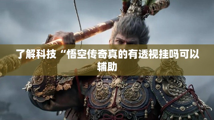了解科技“悟空传奇真的有透视挂吗可以辅助