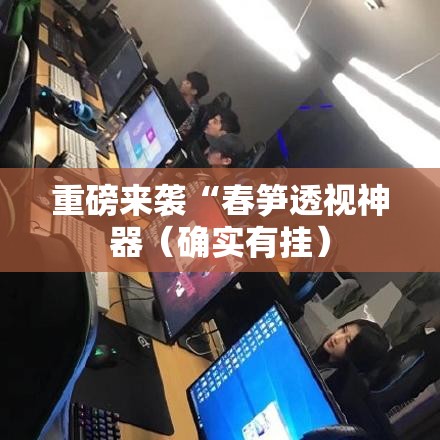 重磅来袭“春笋透视神器(确实有挂) 重磅来袭“春笋透视神器(确实有挂)