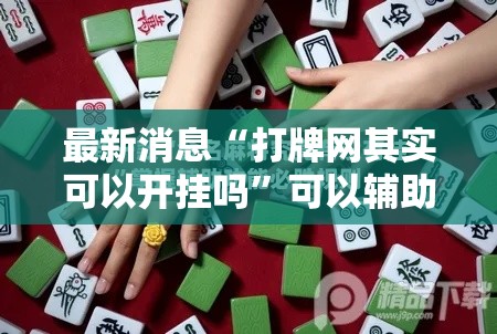 最新消息“打牌网其实可以开挂吗	”可以辅助