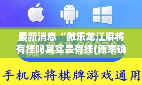 最新消息“微乐龙江麻将有挂吗其实是有挂(原来确实是有挂) 最新消息“微乐龙江麻将有挂吗其实是有挂(原来确实是有挂)