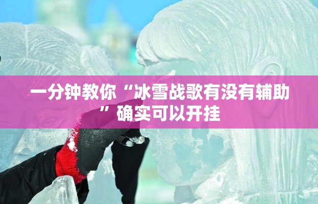 一分钟教你“冰雪战歌有没有辅助	”确实可以开挂