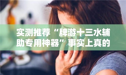 实测推荐“牌游十三水辅助专用神器”事实上真的有挂