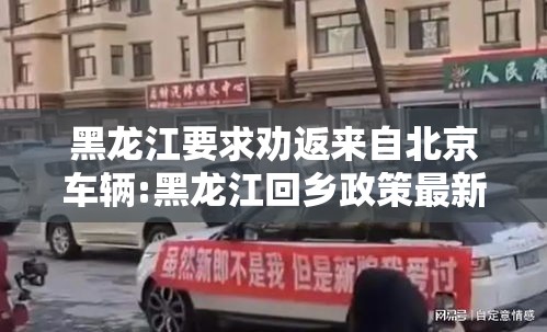 黑龙江要求劝返来自北京车辆:黑龙江回乡政策最新通知