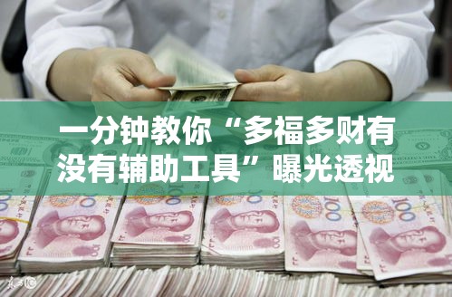 一分钟教你“多福多财有没有辅助工具	”曝光透视猫腻