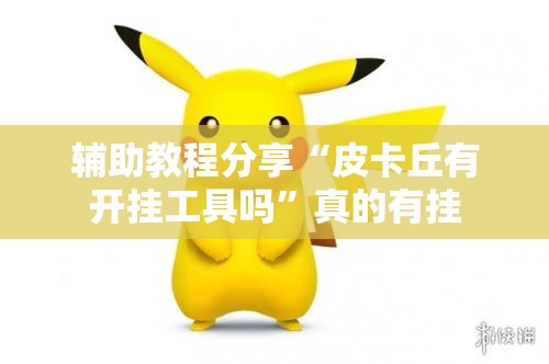 辅助教程分享“皮卡丘有开挂工具吗”真的有挂