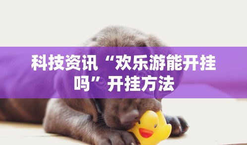 科技资讯“欢乐游能开挂吗	”开挂方法
