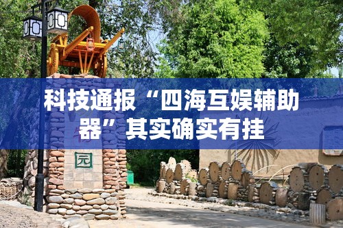 科技通报“四海互娱辅助器”其实确实有挂