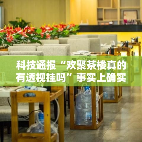 科技通报“欢聚茶楼真的有透视挂吗”事实上确实有挂