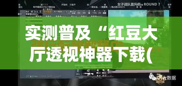 实测普及“红豆大厅透视神器下载(原来确实是有挂) 实测普及“红豆大厅透视神器下载(原来确实是有挂)