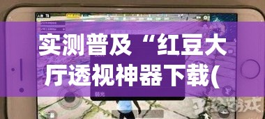 实测普及“红豆大厅透视神器下载(原来确实是有挂) 实测普及“红豆大厅透视神器下载(原来确实是有挂)
