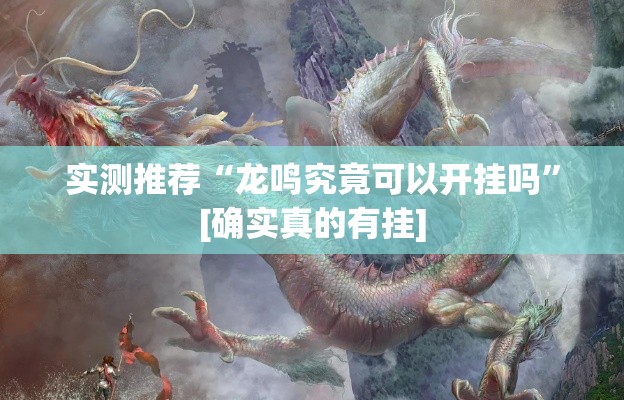 实测推荐“龙鸣究竟可以开挂吗”[确实真的有挂]