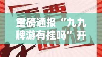重磅通报“九九牌游有挂吗”开挂透视必胜方法