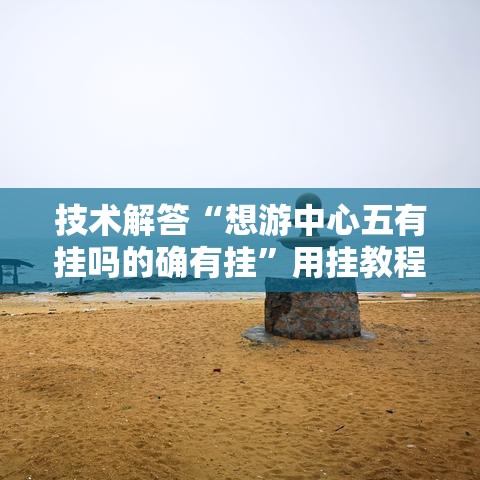 技术解答“想游中心五有挂吗的确有挂”用挂教程
