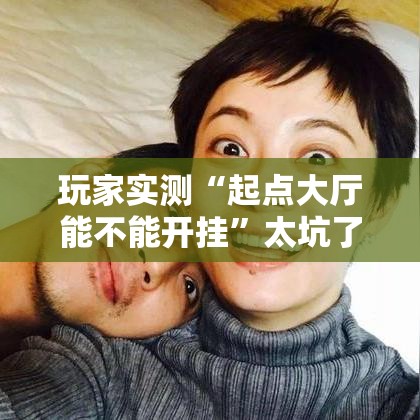 玩家实测“起点大厅能不能开挂”太坑了真的有挂