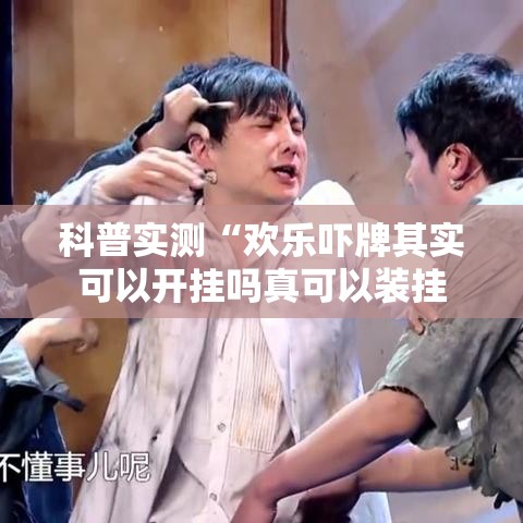 科普实测“欢乐吓牌其实可以开挂吗真可以装挂 科普实测“欢乐吓牌其实可以开挂吗真可以装挂