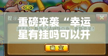 重磅来袭“幸运星有挂吗可以开挂吗”其实是有挂