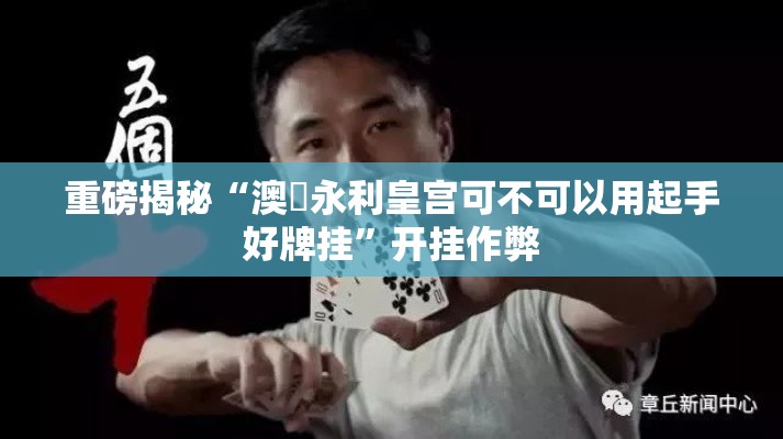 重磅揭秘“澳門永利皇宫可不可以用起手好牌挂	”开挂作弊