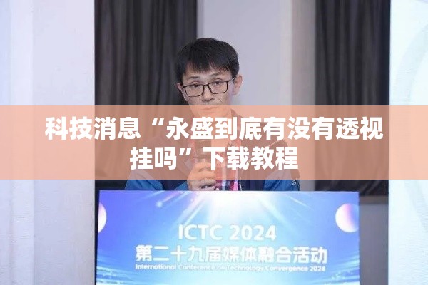科技消息“永盛到底有没有透视挂吗”下载教程
