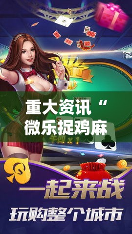 重大资讯“微乐捉鸡麻将有挂没其实可以装挂 重大资讯“微乐捉鸡麻将有挂没其实可以装挂