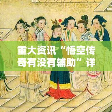重大资讯“悟空传奇有没有辅助”详细开挂步骤