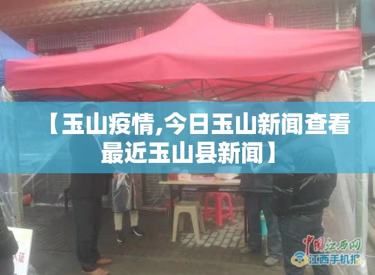 【玉山疫情,今日玉山新闻查看最近玉山县新闻】 【玉山疫情,今日玉山新闻查看最近玉山县新闻】