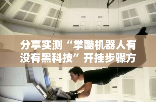 分享实测“掌酷机器人有没有黑科技”开挂步骤方法