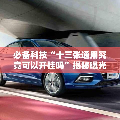 必备科技“十三张通用究竟可以开挂吗”揭秘曝光猫腻