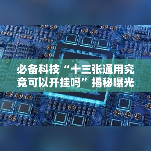 必备科技“十三张通用究竟可以开挂吗”揭秘曝光猫腻