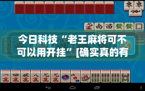 今日科技“老王麻将可不可以用开挂”[确实真的有挂]