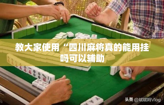 教大家使用“四川麻将真的能用挂吗可以辅助 教大家使用“四川麻将真的能用挂吗可以辅助