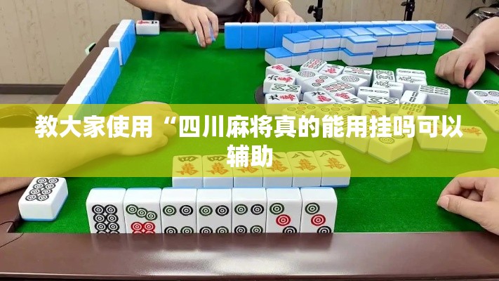 教大家使用“四川麻将真的能用挂吗可以辅助 教大家使用“四川麻将真的能用挂吗可以辅助