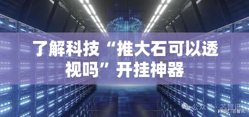 了解科技“推大石可以透视吗”开挂神器