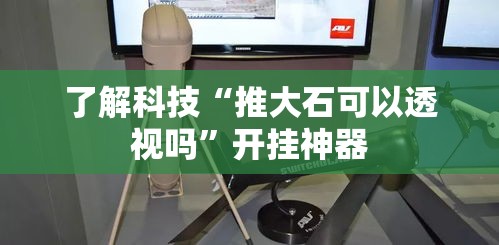 了解科技“推大石可以透视吗”开挂神器