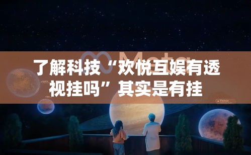 了解科技“欢悦互娱有透视挂吗”其实是有挂