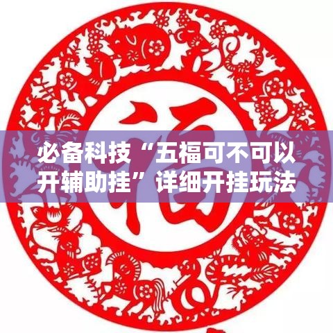 必备科技“五福可不可以开辅助挂”详细开挂玩法